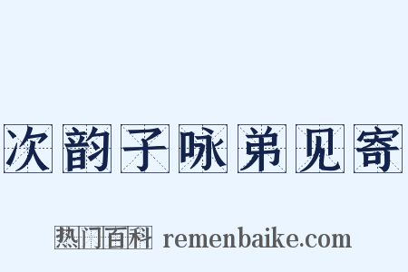 次韵子咏弟见寄是什么意思的图片